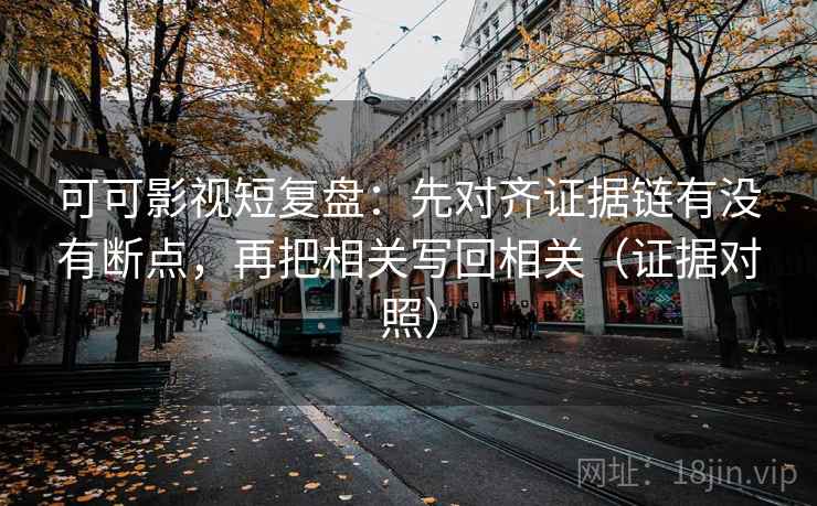 可可影视短复盘：先对齐证据链有没有断点，再把相关写回相关（证据对照）