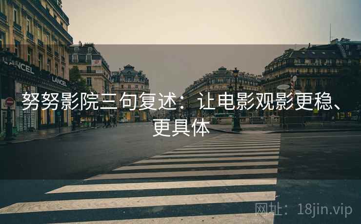 努努影院三句复述:让电影观影更稳、更具体 努努影院三句复述:让电影观影更稳、更具体