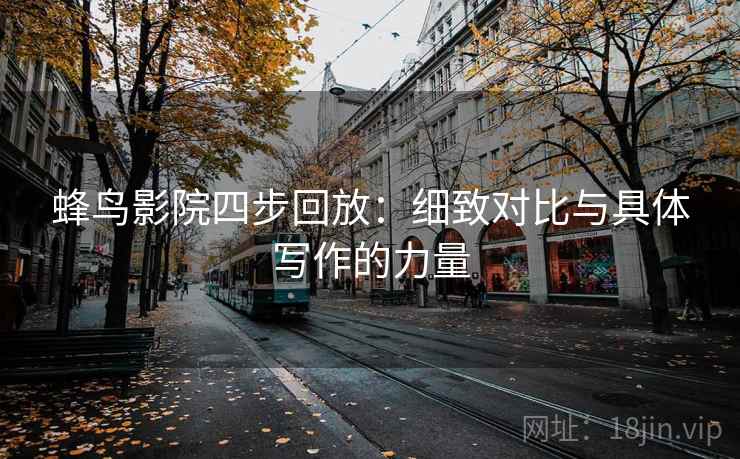 蜂鸟影院四步回放：细致对比与具体写作的力量