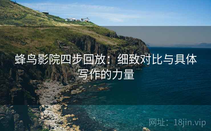 蜂鸟影院四步回放：细致对比与具体写作的力量
