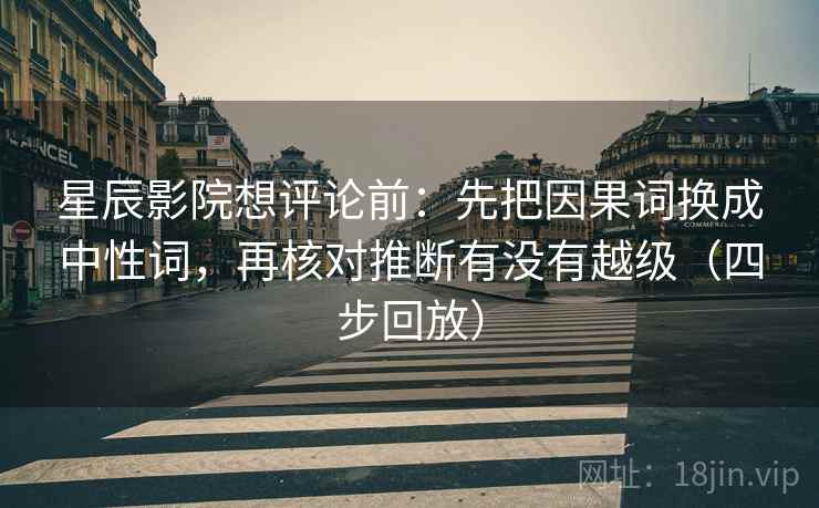 星辰影院想评论前：先把因果词换成中性词，再核对推断有没有越级（四步回放）