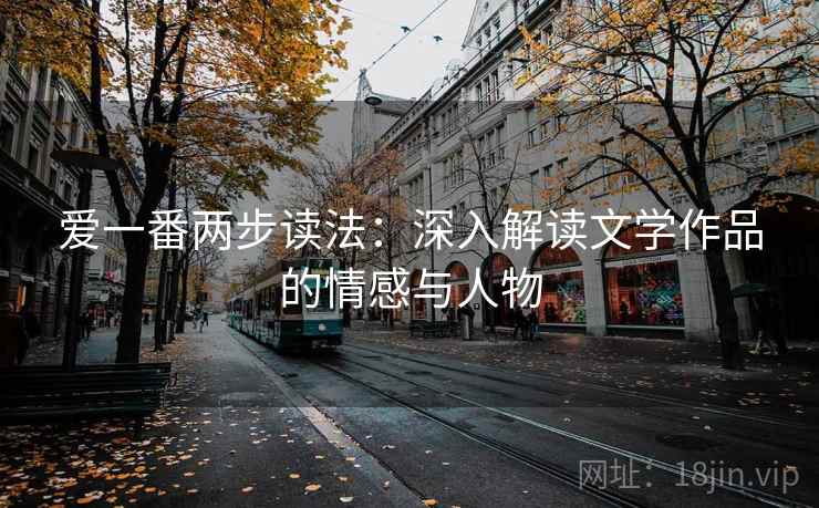爱一番两步读法:深入解读文学作品的情感与人物 爱一番两步读法:深入解读文学作品的情感与人物