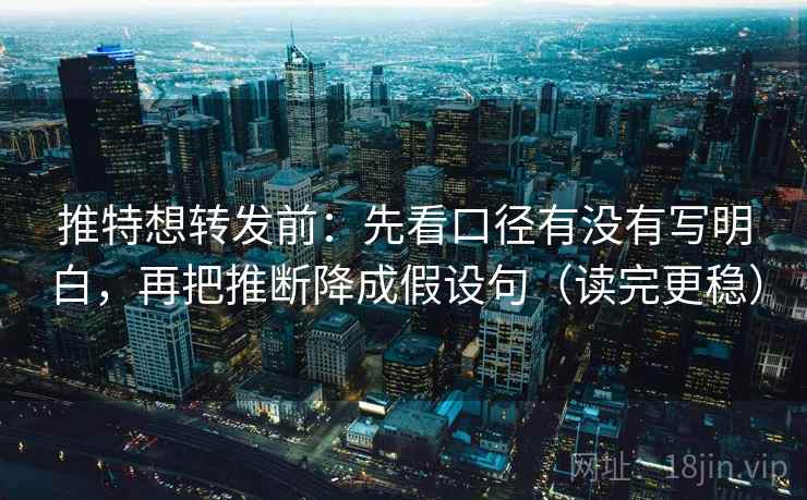 推特想转发前：先看口径有没有写明白，再把推断降成假设句（读完更稳）