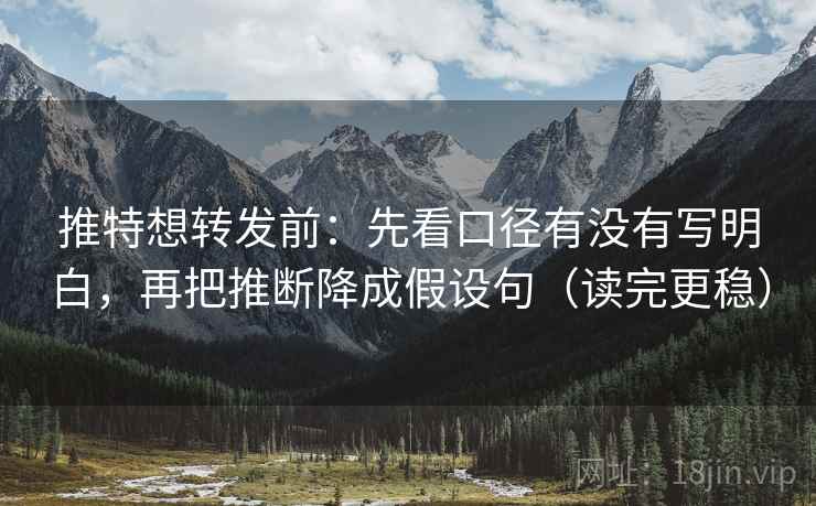 推特想转发前：先看口径有没有写明白，再把推断降成假设句（读完更稳）