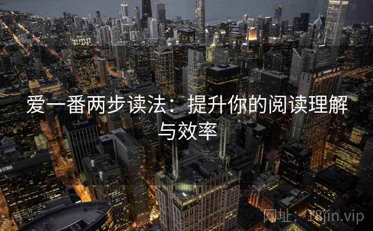 爱一番两步读法：提升你的阅读理解与效率