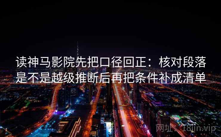 读神马影院先把口径回正：核对段落是不是越级推断后再把条件补成清单
