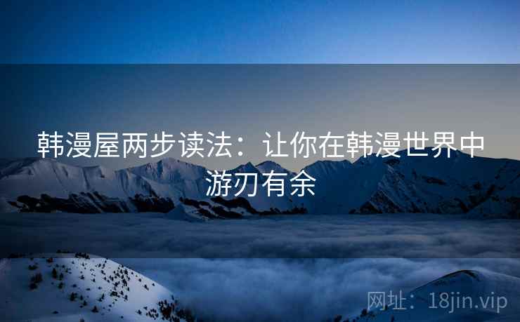 韩漫屋两步读法：让你在韩漫世界中游刃有余