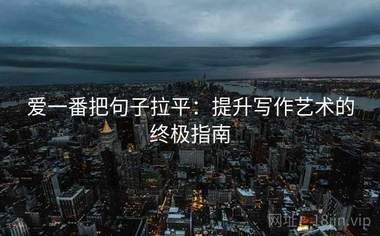 爱一番把句子拉平：提升写作艺术的终极指南