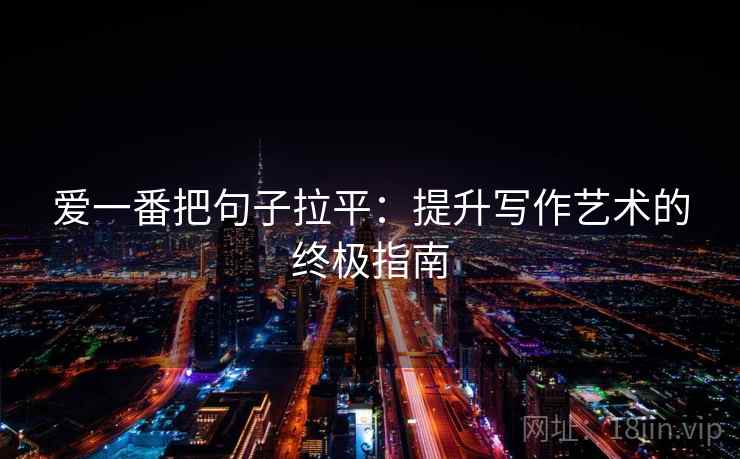 爱一番把句子拉平：提升写作艺术的终极指南