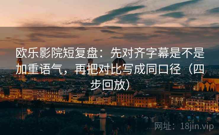 欧乐影院短复盘：先对齐字幕是不是加重语气，再把对比写成同口径（四步回放）