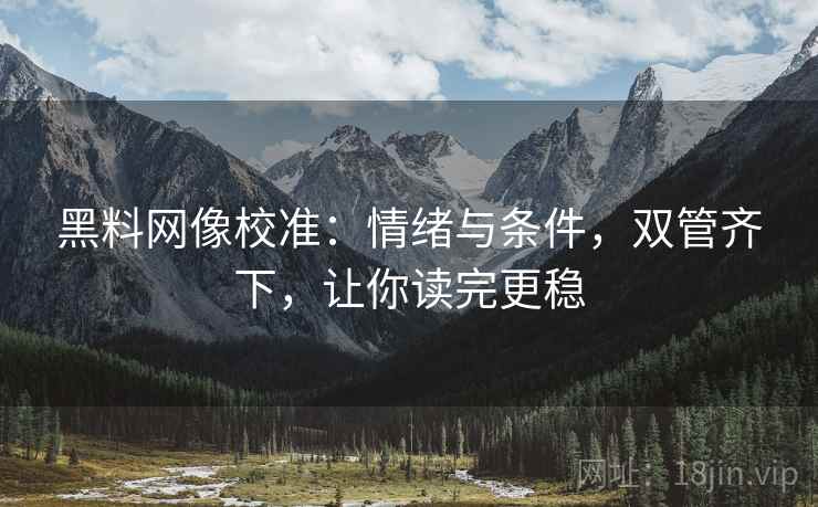 黑料网像校准：情绪与条件，双管齐下，让你读完更稳