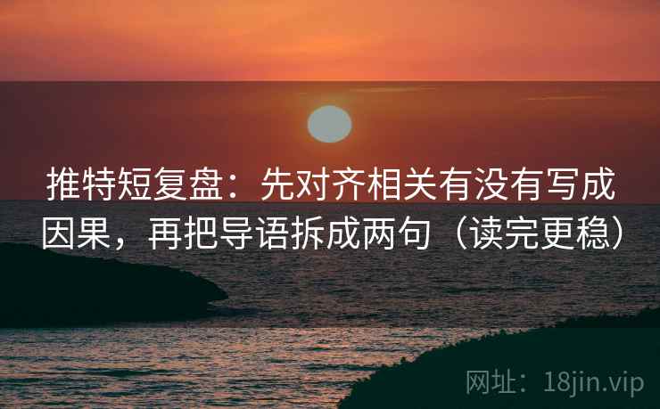 推特短复盘：先对齐相关有没有写成因果，再把导语拆成两句（读完更稳）