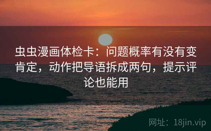 虫虫漫画体检卡：问题概率有没有变肯定，动作把导语拆成两句，提示评论也能用