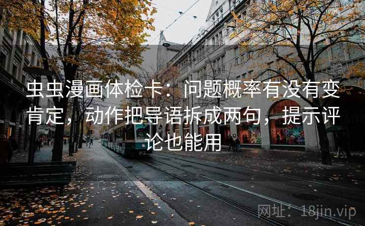 虫虫漫画体检卡：问题概率有没有变肯定，动作把导语拆成两句，提示评论也能用