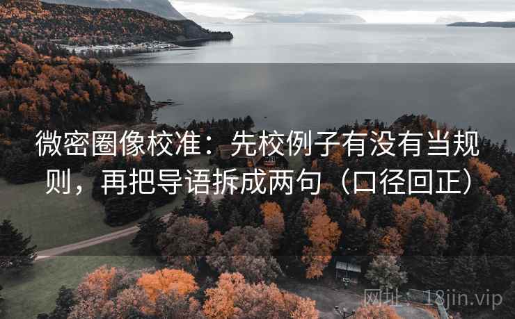 微密圈像校准：先校例子有没有当规则，再把导语拆成两句（口径回正）