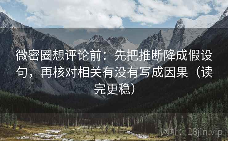 微密圈想评论前：先把推断降成假设句，再核对相关有没有写成因果（读完更稳）