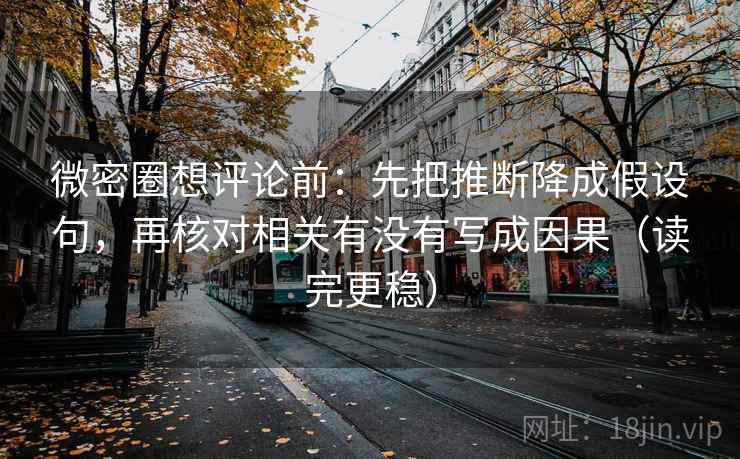 微密圈想评论前：先把推断降成假设句，再核对相关有没有写成因果（读完更稳）