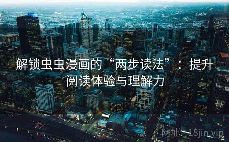解锁虫虫漫画的“两步读法”：提升阅读体验与理解力
