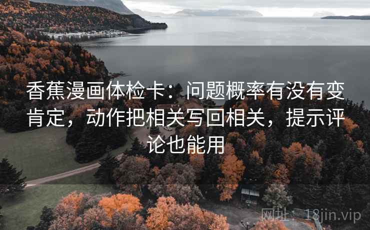 香蕉漫画体检卡：问题概率有没有变肯定，动作把相关写回相关，提示评论也能用