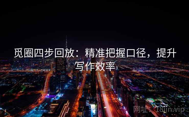 觅圈四步回放：精准把握口径，提升写作效率