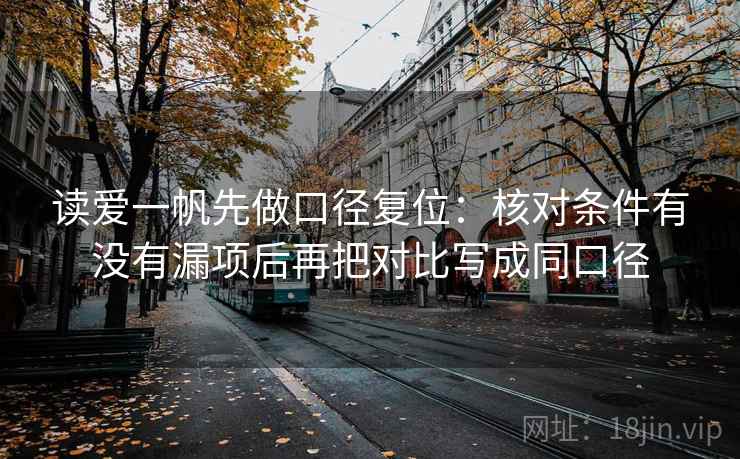 读爱一帆先做口径复位：核对条件有没有漏项后再把对比写成同口径