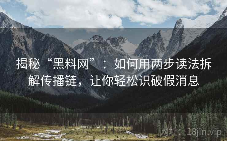 揭秘“黑料网”：如何用两步读法拆解传播链，让你轻松识破假消息
