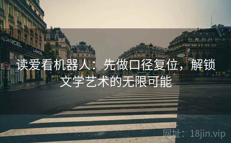 读爱看机器人：先做口径复位，解锁文学艺术的无限可能