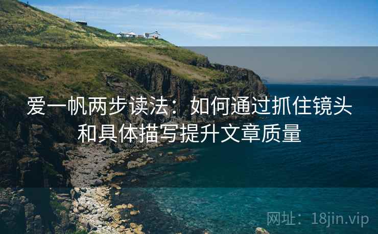 爱一帆两步读法：如何通过抓住镜头和具体描写提升文章质量