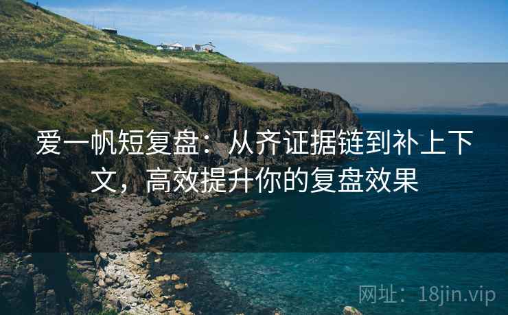 爱一帆短复盘：从齐证据链到补上下文，高效提升你的复盘效果