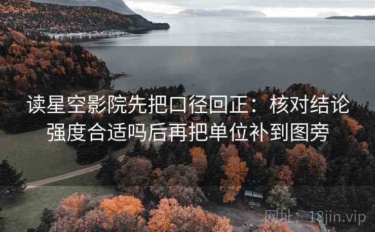 读星空影院先把口径回正：核对结论强度合适吗后再把单位补到图旁