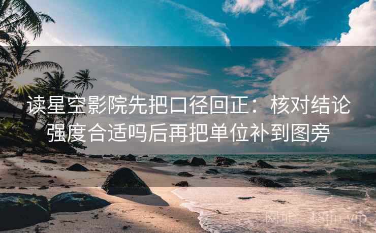 读星空影院先把口径回正：核对结论强度合适吗后再把单位补到图旁