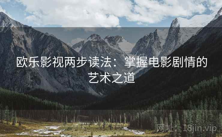欧乐影视两步读法：掌握电影剧情的艺术之道