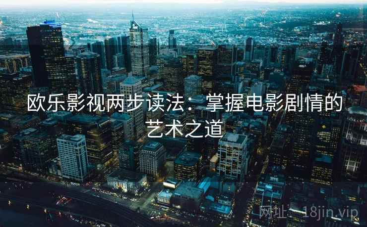 欧乐影视两步读法：掌握电影剧情的艺术之道