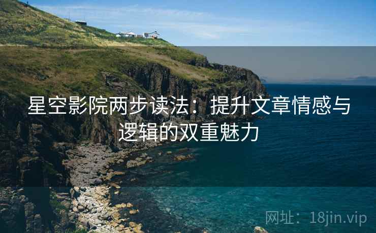 星空影院两步读法：提升文章情感与逻辑的双重魅力