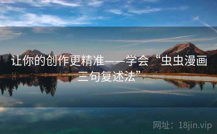 让你的创作更精准——学会“虫虫漫画三句复述法”