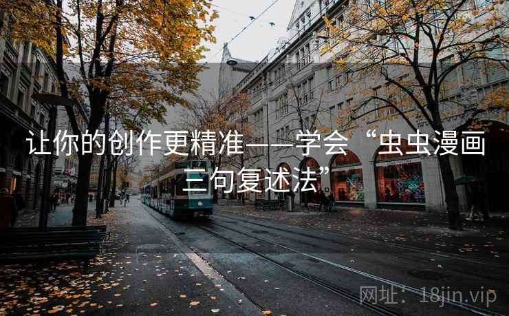 让你的创作更精准——学会“虫虫漫画三句复述法”