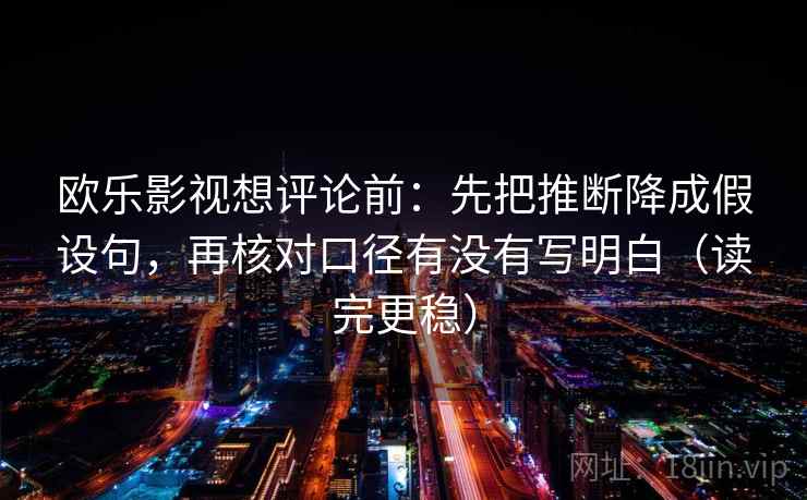 欧乐影视想评论前：先把推断降成假设句，再核对口径有没有写明白（读完更稳）