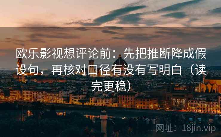 欧乐影视想评论前：先把推断降成假设句，再核对口径有没有写明白（读完更稳）