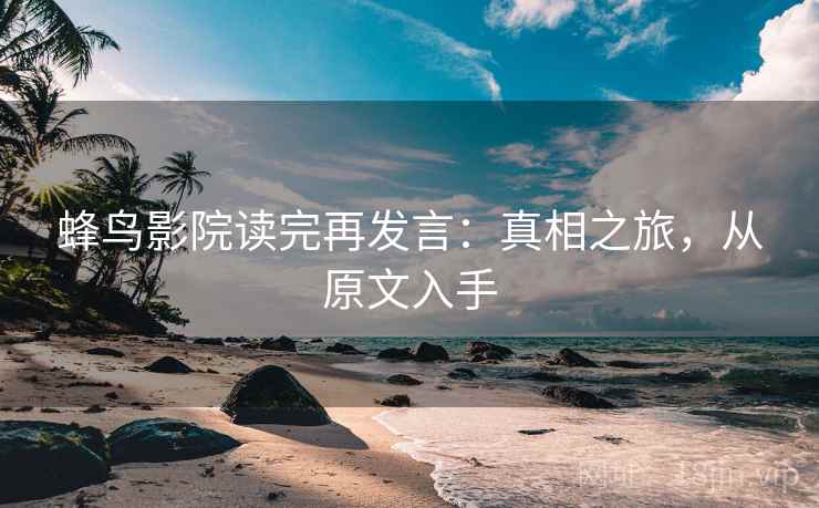 蜂鸟影院读完再发言：真相之旅，从原文入手