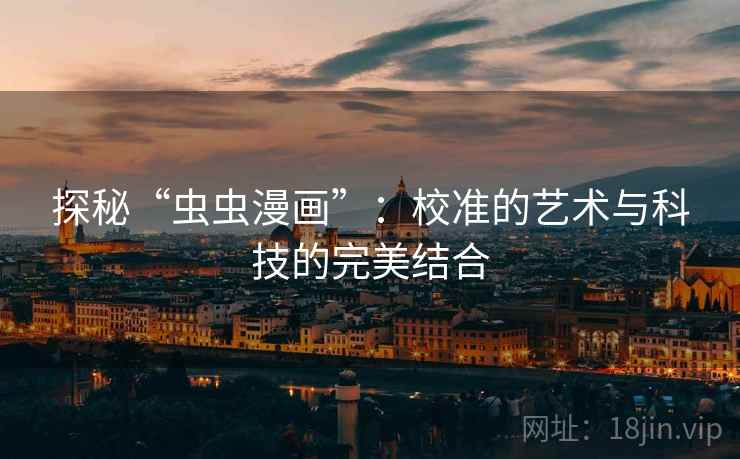 探秘“虫虫漫画”：校准的艺术与科技的完美结合