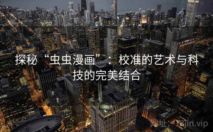 探秘“虫虫漫画”：校准的艺术与科技的完美结合