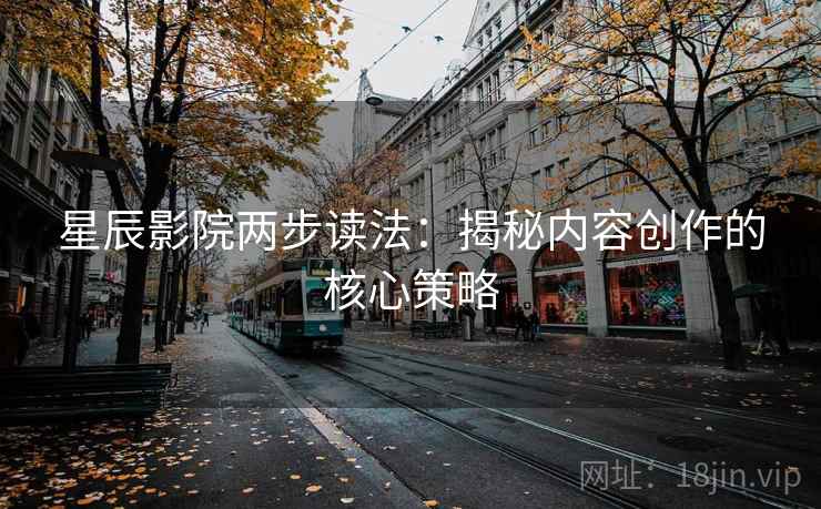 星辰影院两步读法：揭秘内容创作的核心策略