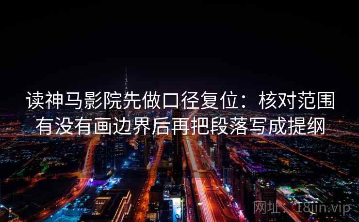 读神马影院先做口径复位：核对范围有没有画边界后再把段落写成提纲