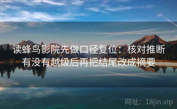 读蜂鸟影院先做口径复位：核对推断有没有越级后再把结尾改成摘要