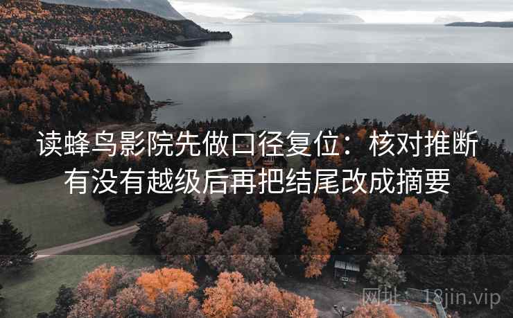 读蜂鸟影院先做口径复位：核对推断有没有越级后再把结尾改成摘要