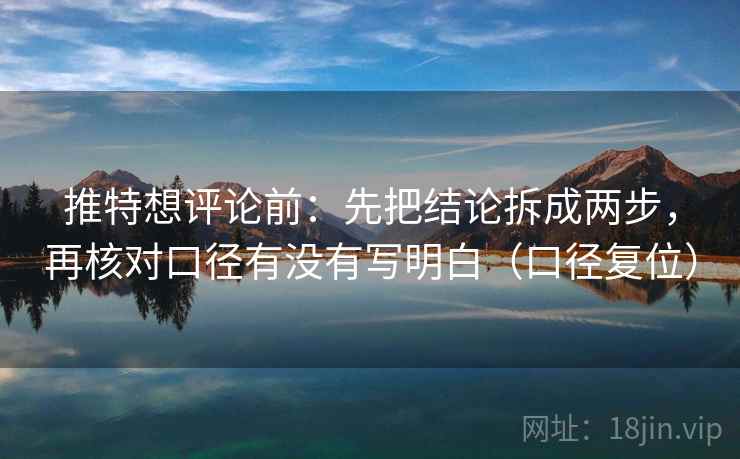 推特想评论前：先把结论拆成两步，再核对口径有没有写明白（口径复位）