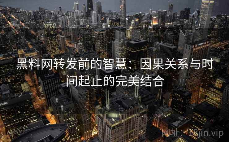 黑料网转发前的智慧：因果关系与时间起止的完美结合