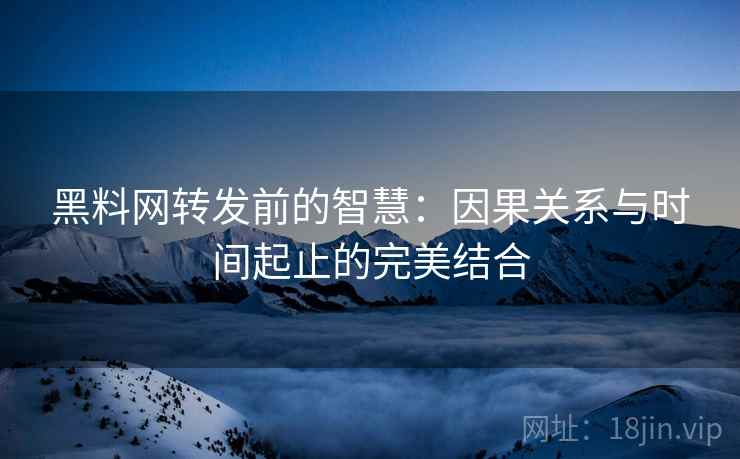 黑料网转发前的智慧：因果关系与时间起止的完美结合