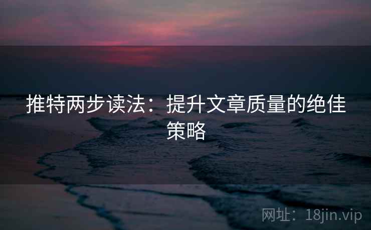 推特两步读法：提升文章质量的绝佳策略