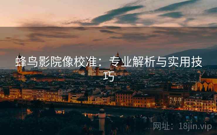 蜂鸟影院像校准：专业解析与实用技巧